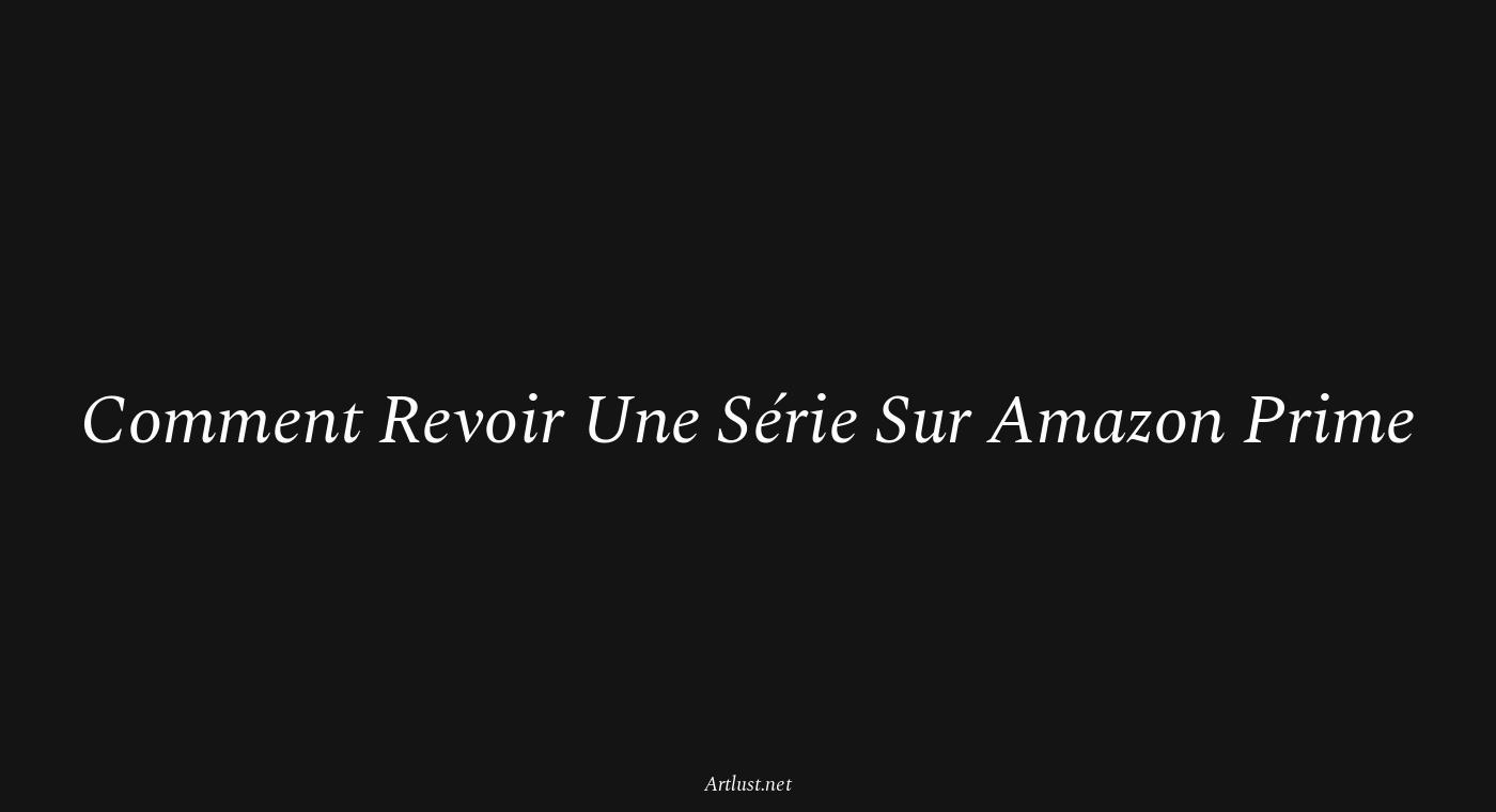 Comment Revoir Une Série Sur Amazon Prime — Artlust — Art, Culture & Lifestyle