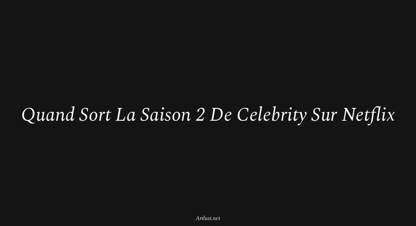 Quand Sort La Saison 2 De Celebrity Sur Netflix — Artlust — Art